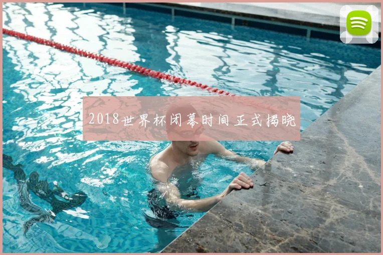 2018世界杯闭幕时间正式揭晓