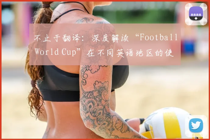 不止于翻译:深度解读“Football World Cup”在不同英语地区的使用差异