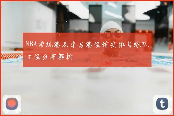 NBA常规赛及季后赛场馆安排与球队主场分布解析