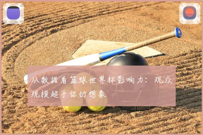 从数据看篮球世界杯影响力:观众规模超乎你的想象