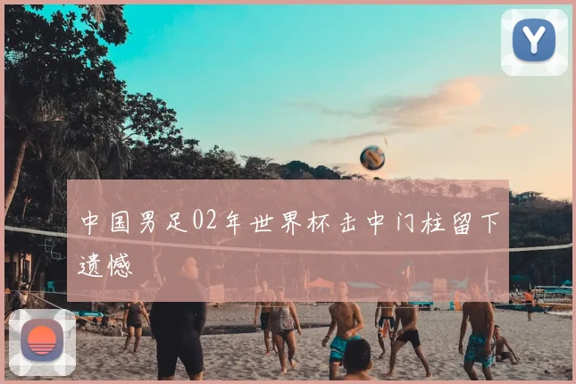 中国男足02年世界杯击中门柱留下遗憾