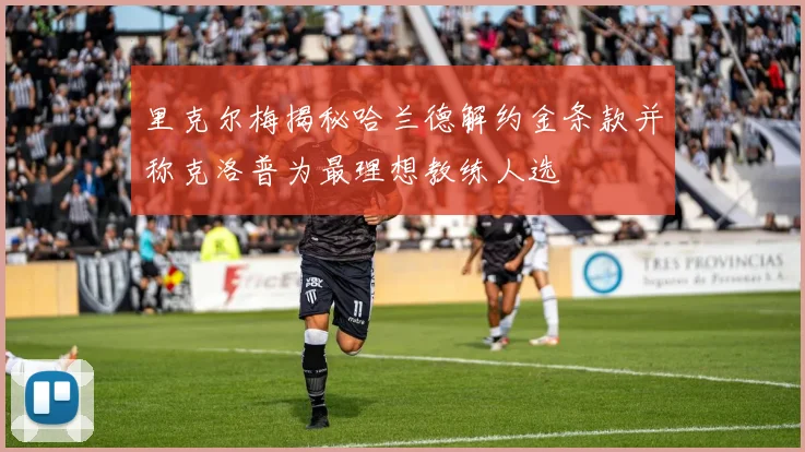 里克尔梅揭秘哈兰德解约金条款并称克洛普为最理想教练人选