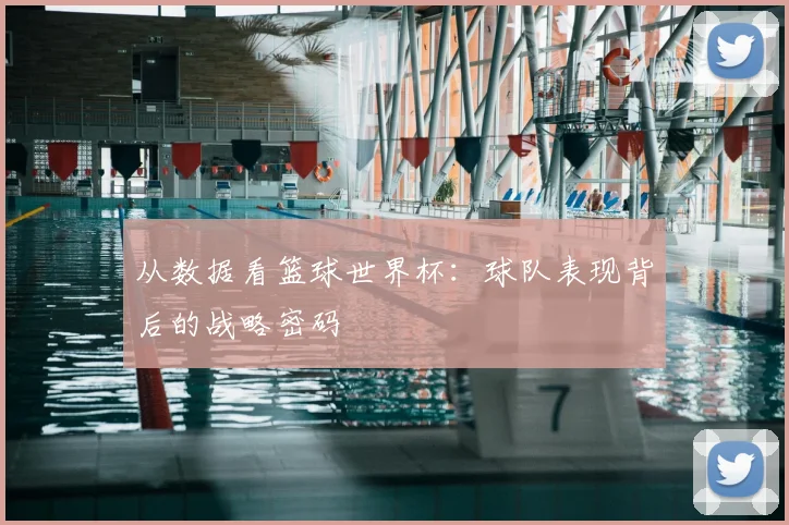 从数据看篮球世界杯:球队表现背后的战略密码