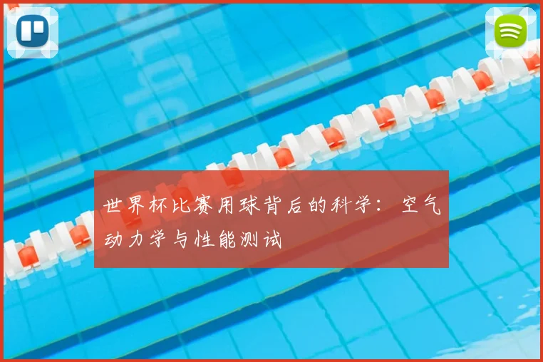 世界杯比赛用球背后的科学:空气动力学与性能测试