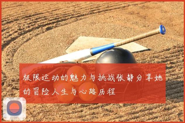 极限运动的魅力与挑战张静分享她的冒险人生与心路历程