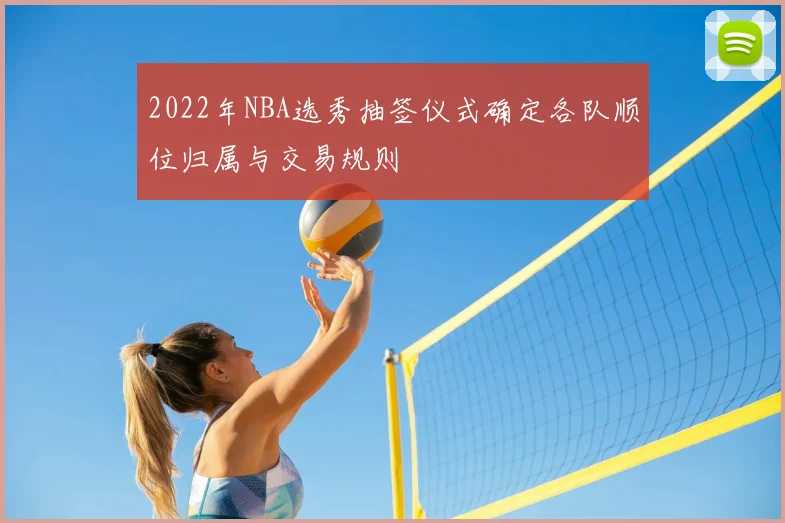 2022年NBA选秀抽签仪式确定各队顺位归属与交易规则