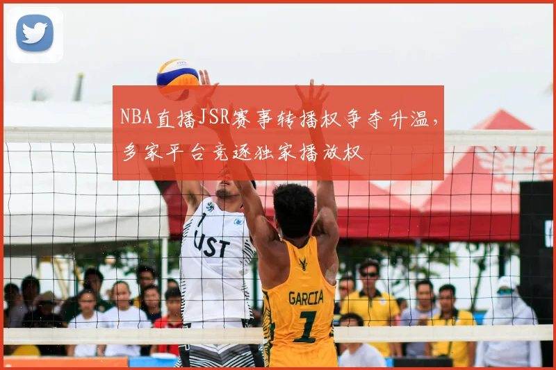 NBA直播JSR赛事转播权争夺升温，多家平台竞逐独家播放权