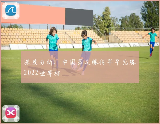 深度分析:中国男足缘何早早无缘2022世界杯