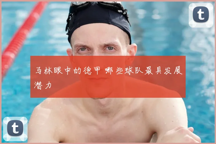 马林眼中的德甲 哪些球队最具发展潜力