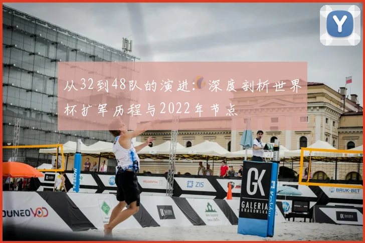 从32到48队的演进:深度剖析世界杯扩军历程与2022年节点