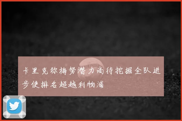 卡里克称梅努潜力尚待挖掘全队进步使排名超越利物浦