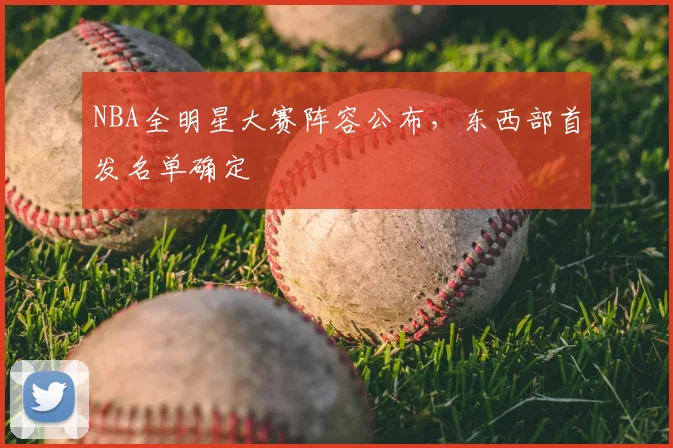 NBA全明星大赛阵容公布，东西部首发名单确定
