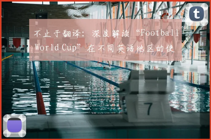 不止于翻译:深度解读“Football World Cup”在不同英语地区的使用差异