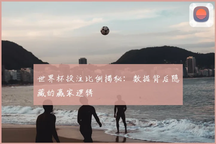 世界杯投注比例揭秘:数据背后隐藏的赢家逻辑