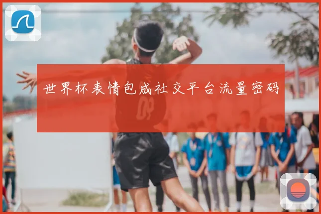 世界杯表情包成社交平台流量密码