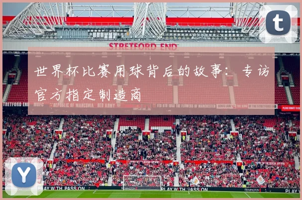 世界杯比赛用球背后的故事:专访官方指定制造商