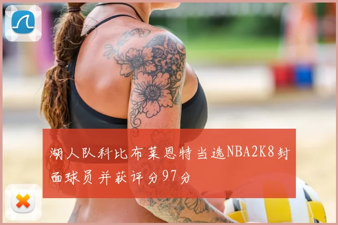 湖人队科比布莱恩特当选NBA2K8封面球员并获评分97分